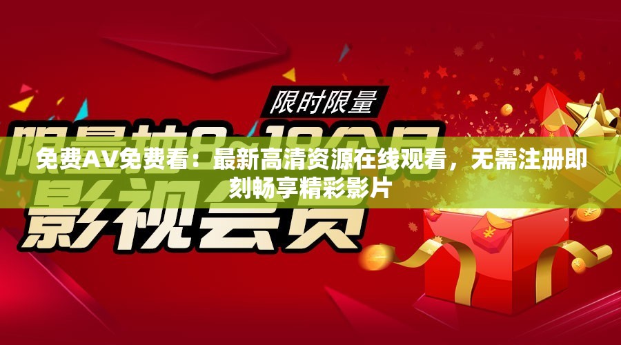 免费AV免费看：最新高清资源在线观看，无需注册即刻畅享精彩影片
