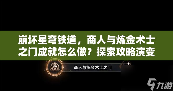 崩坏星穹铁道，商人与炼金术士之门成就怎么做？探索攻略演变史揭秘