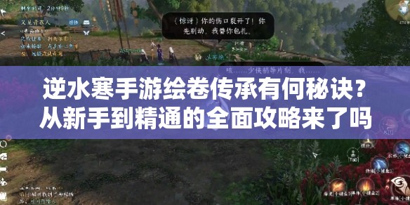 逆水寒手游绘卷传承有何秘诀？从新手到精通的全面攻略来了吗？