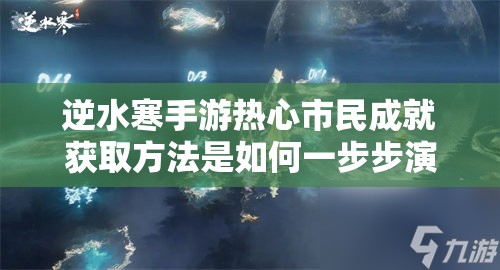 逆水寒手游热心市民成就获取方法是如何一步步演变的？