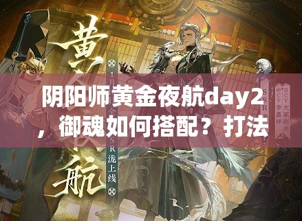 阴阳师黄金夜航day2，御魂如何搭配？打法又有哪些深度策略？