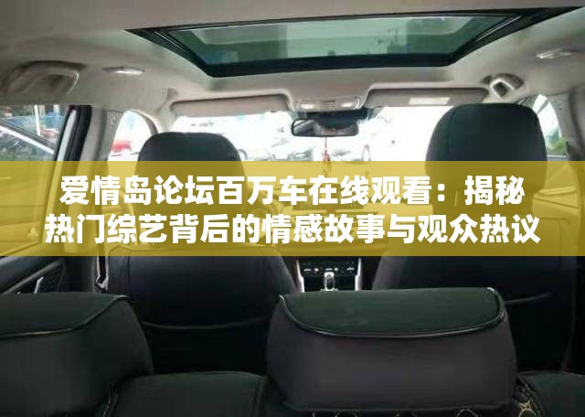 爱情岛论坛百万车在线观看：揭秘热门综艺背后的情感故事与观众热议焦点