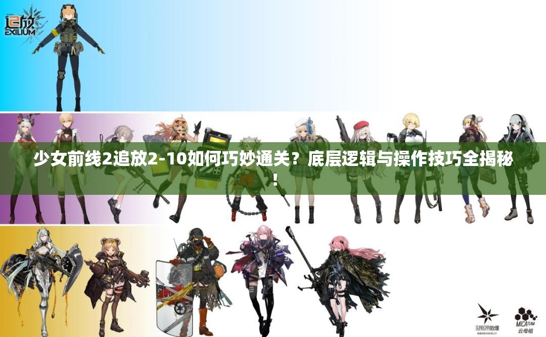 少女前线2追放2-10如何巧妙通关？底层逻辑与操作技巧全揭秘！