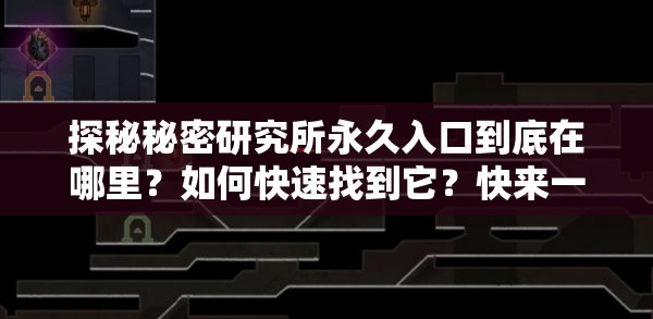 探秘秘密研究所永久入口到底在哪里？如何快速找到它？快来一探究竟