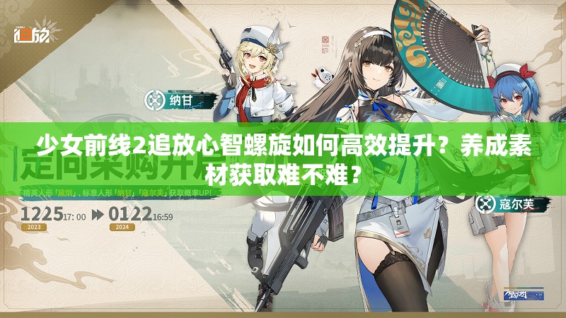 少女前线2追放心智螺旋如何高效提升？养成素材获取难不难？