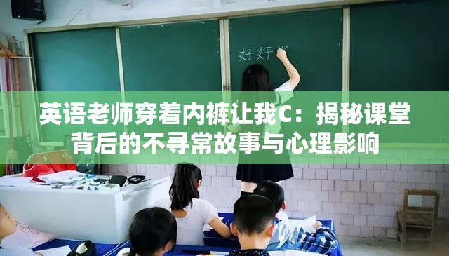 英语老师穿着内裤让我C：揭秘课堂背后的不寻常故事与心理影响