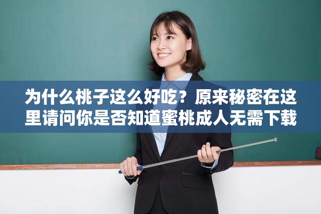 为什么桃子这么好吃？原来秘密在这里请问你是否知道蜜桃成人无需下载免费网址？