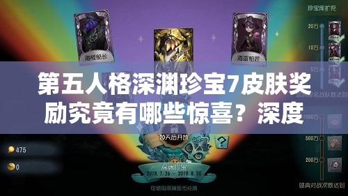 第五人格深渊珍宝7皮肤奖励究竟有哪些惊喜？深度解析来揭秘！