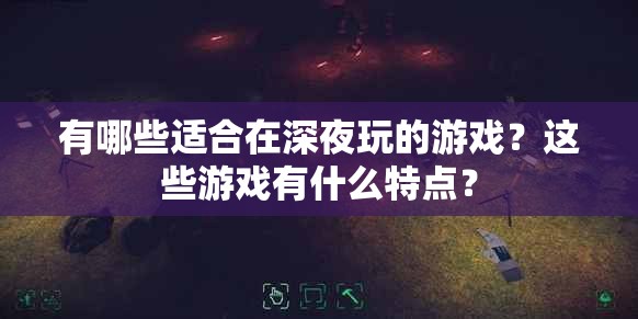 有哪些适合在深夜玩的游戏？这些游戏有什么特点？