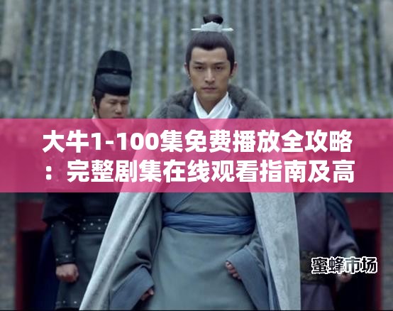 大牛1-100集免费播放全攻略：完整剧集在线观看指南及高清资源推荐