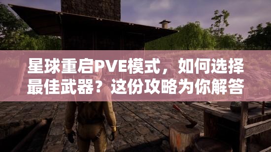 星球重启PVE模式，如何选择最佳武器？这份攻略为你解答！