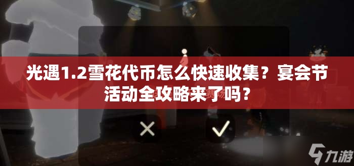 光遇1.2雪花代币怎么快速收集？宴会节活动全攻略来了吗？