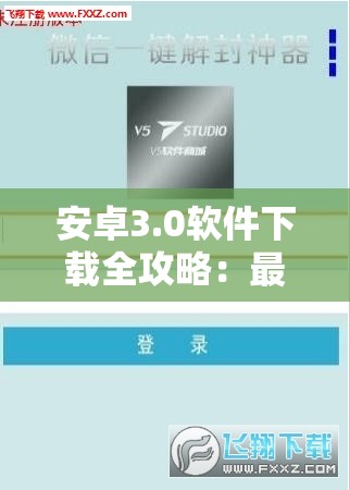 安卓3.0软件下载全攻略：最新版本、安全可靠、一键安装，轻松获取你需要的应用