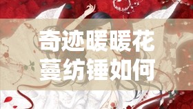 奇迹暖暖花蔓纺锤如何高效获取与管理，揭秘背后惊人策略？