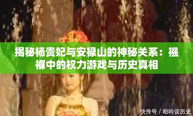 揭秘杨贵妃与安禄山的神秘关系：襁褓中的权力游戏与历史真相