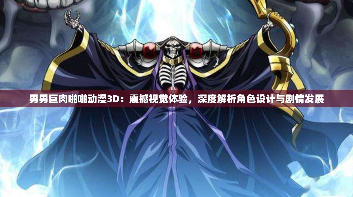 男男巨肉啪啪动漫3D：震撼视觉体验，深度解析角色设计与剧情发展