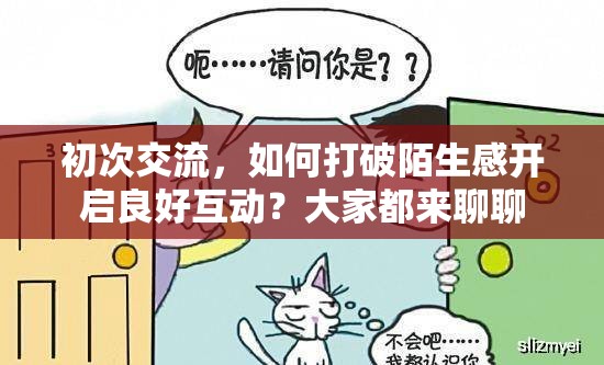 初次交流，如何打破陌生感开启良好互动？大家都来聊聊