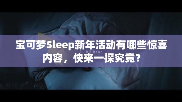 宝可梦Sleep新年活动有哪些惊喜内容，快来一探究竟？