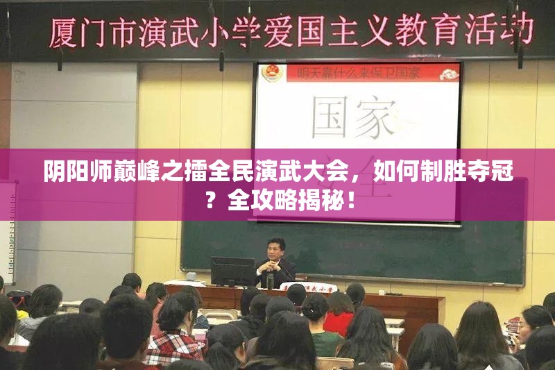 阴阳师巅峰之擂全民演武大会，如何制胜夺冠？全攻略揭秘！