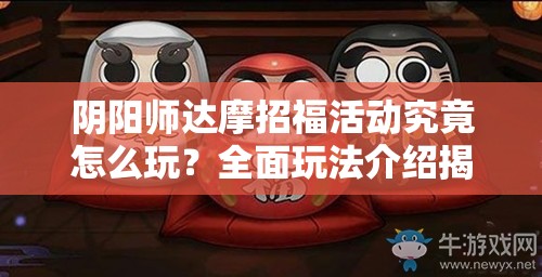 阴阳师达摩招福活动究竟怎么玩？全面玩法介绍揭秘悬念！