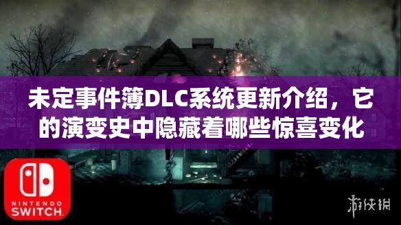 未定事件簿DLC系统更新介绍，它的演变史中隐藏着哪些惊喜变化？