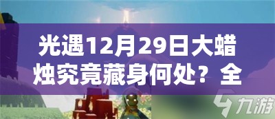 光遇12月29日大蜡烛究竟藏身何处？全面位置攻略来袭！