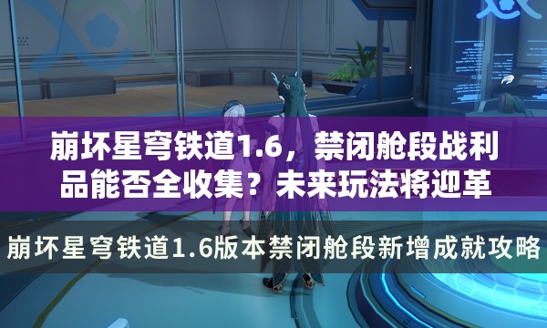 崩坏星穹铁道1.6，禁闭舱段战利品能否全收集？未来玩法将迎革命性变革？