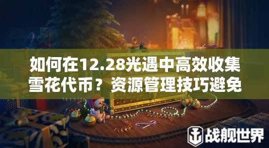 如何在12.28光遇中高效收集雪花代币？资源管理技巧避免浪费揭秘