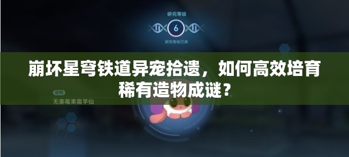 崩坏星穹铁道异宠拾遗，如何高效培育稀有造物成谜？