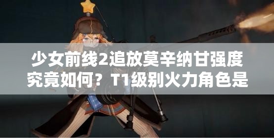 少女前线2追放莫辛纳甘强度究竟如何？T1级别火力角色是否值得培养？