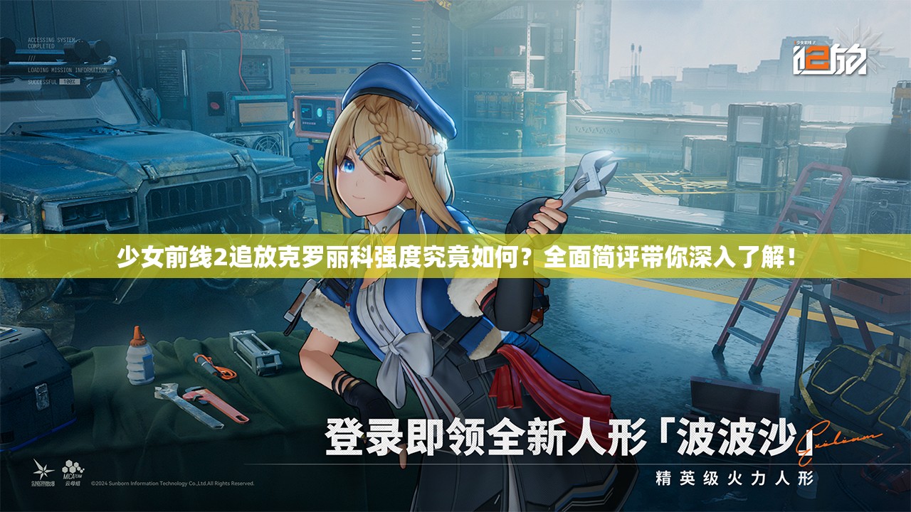 少女前线2追放克罗丽科强度究竟如何？全面简评带你深入了解！