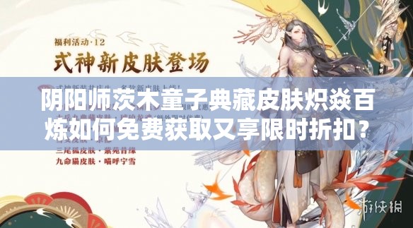 阴阳师茨木童子典藏皮肤炽焱百炼如何免费获取又享限时折扣？