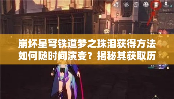 崩坏星穹铁道梦之珠泪获得方法如何随时间演变？揭秘其获取历程