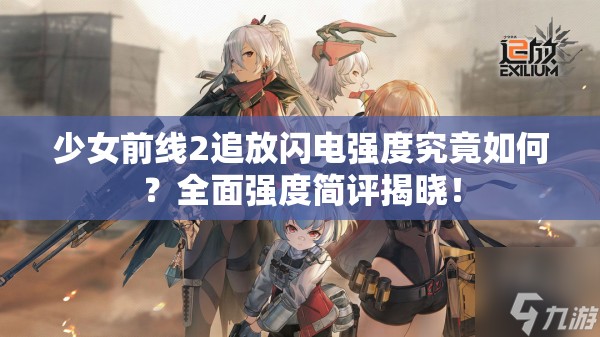 少女前线2追放闪电强度究竟如何？全面强度简评揭晓！