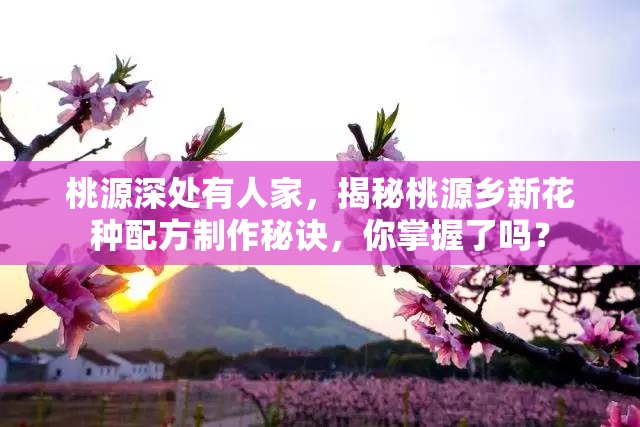 桃源深处有人家，揭秘桃源乡新花种配方制作秘诀，你掌握了吗？