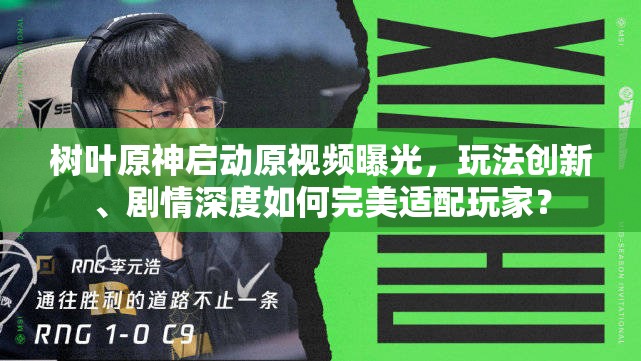 树叶原神启动原视频曝光，玩法创新、剧情深度如何完美适配玩家？