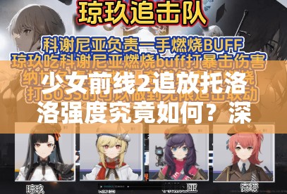 少女前线2追放托洛洛强度究竟如何？深度解析其在战斗与资源管理中的价值