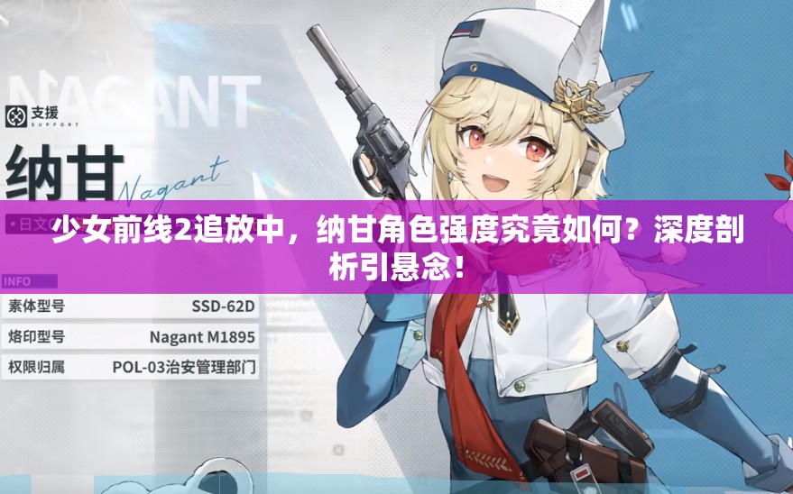 少女前线2追放中，纳甘角色强度究竟如何？深度剖析引悬念！