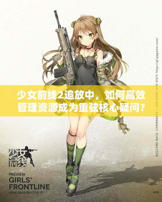 少女前线2追放中，如何高效管理资源成为重弦核心疑问？