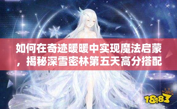 如何在奇迹暖暖中实现魔法启蒙，揭秘深雪密林第五天高分搭配？