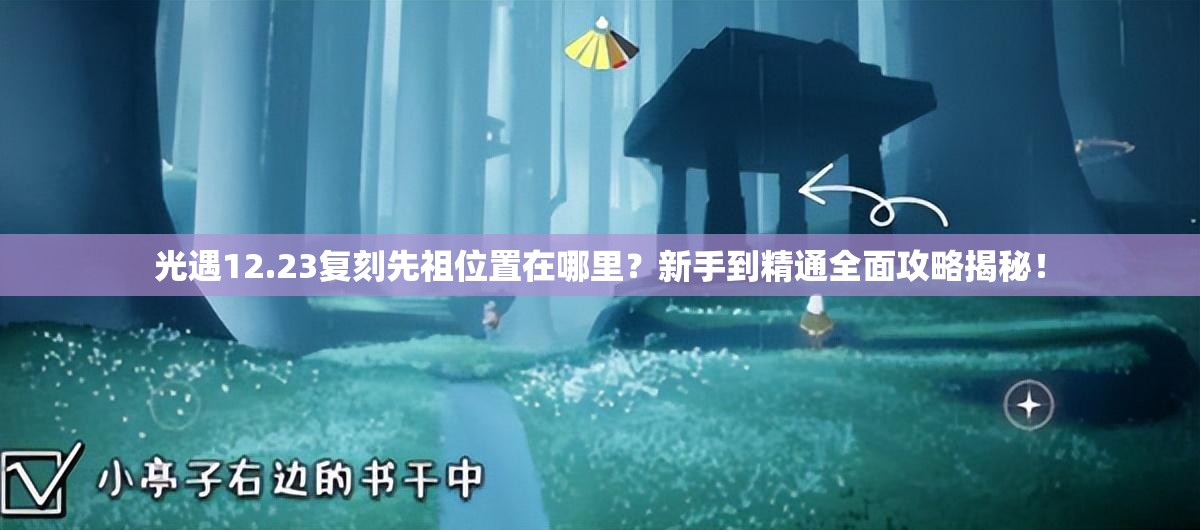 光遇12.23复刻先祖位置在哪里？新手到精通全面攻略揭秘！