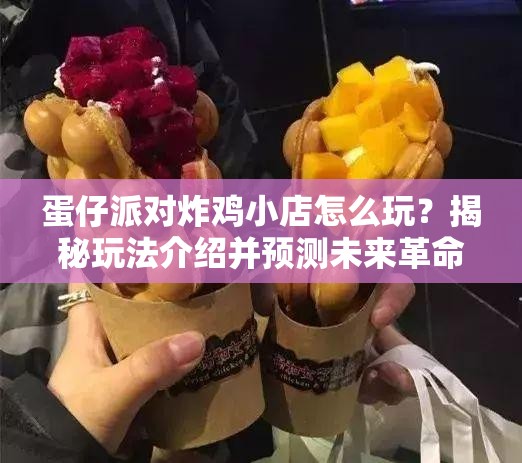 蛋仔派对炸鸡小店怎么玩？揭秘玩法介绍并预测未来革命性新玩法！
