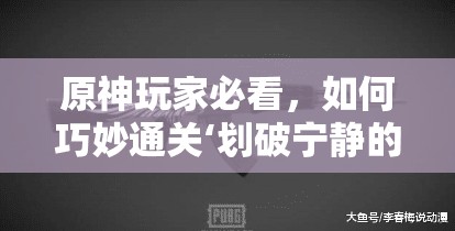 原神玩家必看，如何巧妙通关‘划破宁静的枪响’？全攻略大揭秘！