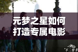 元梦之星如何打造专属电影院？全面解析建造方法与攻略