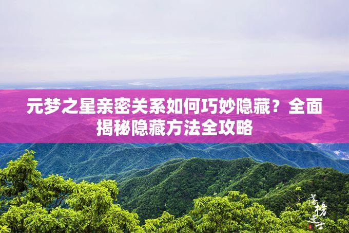 元梦之星亲密关系如何巧妙隐藏？全面揭秘隐藏方法全攻略