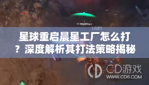 星球重启晨星工厂怎么打？深度解析其打法策略揭秘！