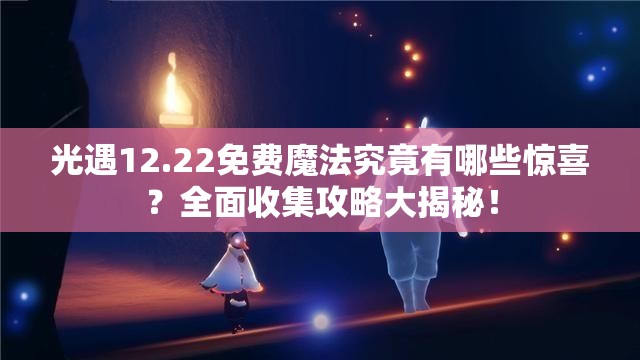 光遇12.22免费魔法究竟有哪些惊喜？全面收集攻略大揭秘！