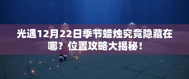 光遇12月22日季节蜡烛究竟隐藏在哪？位置攻略大揭秘！