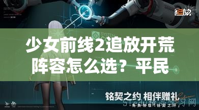 少女前线2追放开荒阵容怎么选？平民能否轻松挂机通关全揭秘？