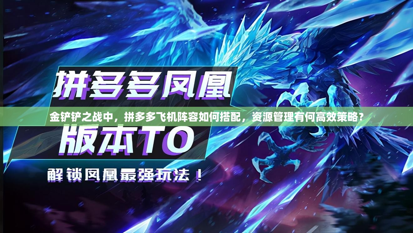 金铲铲之战中，拼多多飞机阵容如何搭配，资源管理有何高效策略？